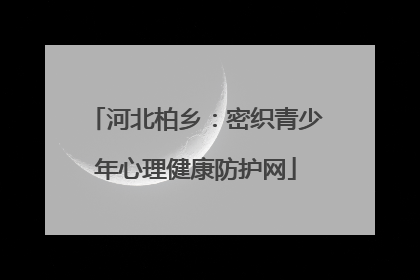 河北柏乡：密织青少年心理健康防护网